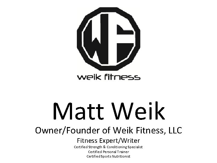 Matt Weik Owner/Founder of Weik Fitness, LLC Fitness Expert/Writer Certified Strength & Conditioning Specialist