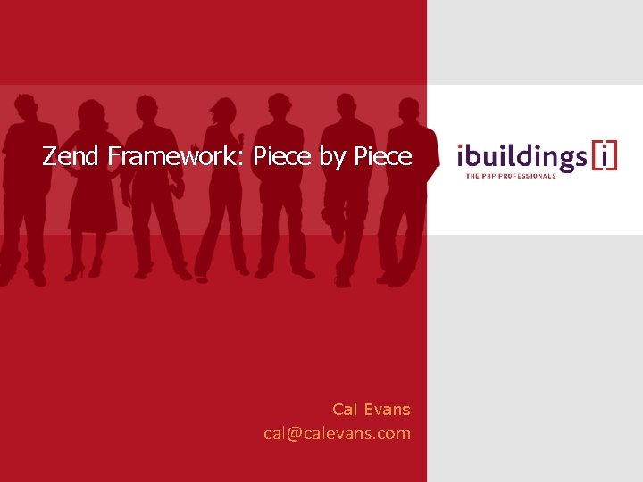 Zend Framework: Piece by Piece Cal Evans cal@calevans. com 