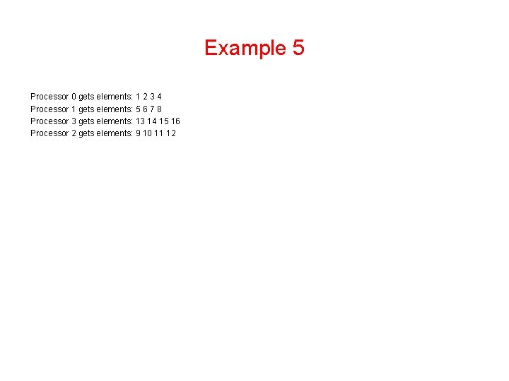 Example 5 Processor 0 gets elements: 1 2 3 4 Processor 1 gets elements: