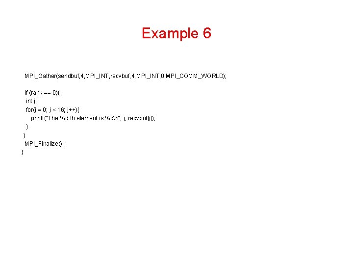 Example 6 MPI_Gather(sendbuf, 4, MPI_INT, recvbuf, 4, MPI_INT, 0, MPI_COMM_WORLD); if (rank == 0){