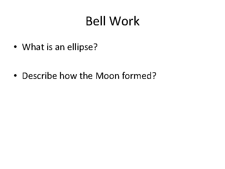 Bell Work • What is an ellipse? • Describe how the Moon formed? 