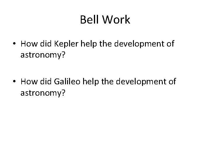 Bell Work • How did Kepler help the development of astronomy? • How did