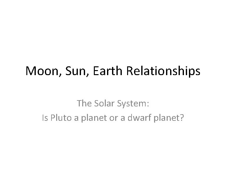 Moon, Sun, Earth Relationships The Solar System: Is Pluto a planet or a dwarf
