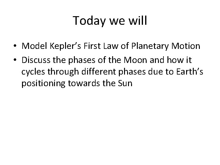 Today we will • Model Kepler’s First Law of Planetary Motion • Discuss the