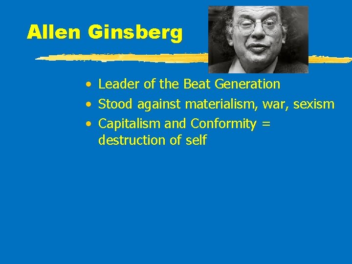 Allen Ginsberg • Leader of the Beat Generation • Stood against materialism, war, sexism