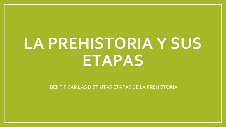 LA PREHISTORIA Y SUS ETAPAS IDENTIFICAR LAS DISTINTAS ETAPAS DE LA PREHISTORIA 