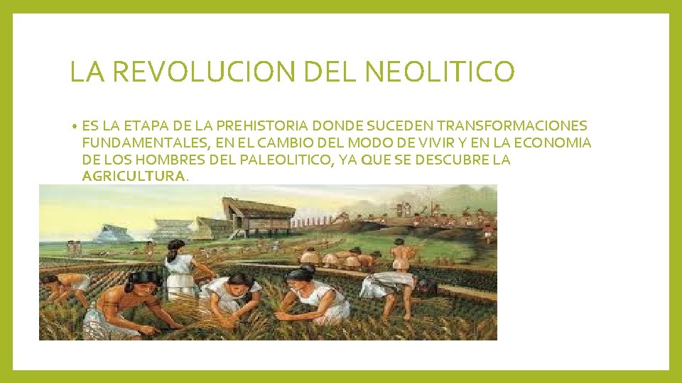LA REVOLUCION DEL NEOLITICO • ES LA ETAPA DE LA PREHISTORIA DONDE SUCEDEN TRANSFORMACIONES
