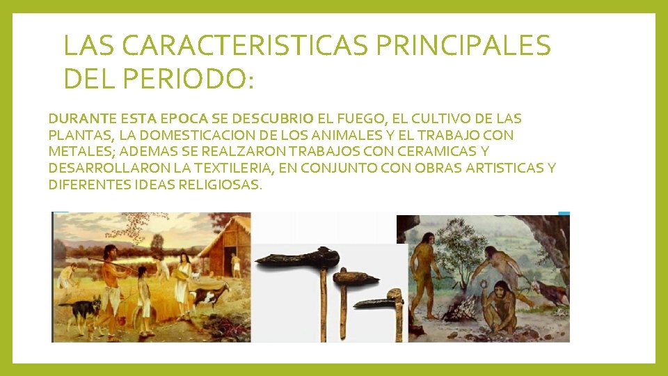 LAS CARACTERISTICAS PRINCIPALES DEL PERIODO: DURANTE ESTA EPOCA SE DESCUBRIO EL FUEGO, EL CULTIVO