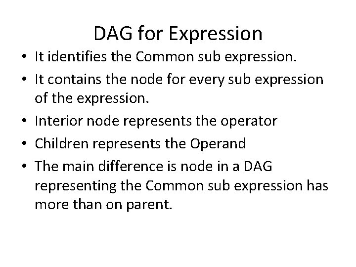 DAG for Expression • It identifies the Common sub expression. • It contains the