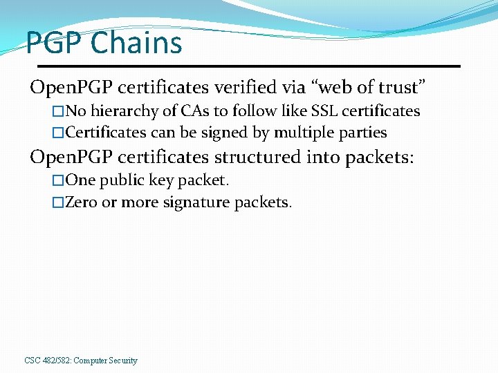 PGP Chains Open. PGP certificates verified via “web of trust” �No hierarchy of CAs