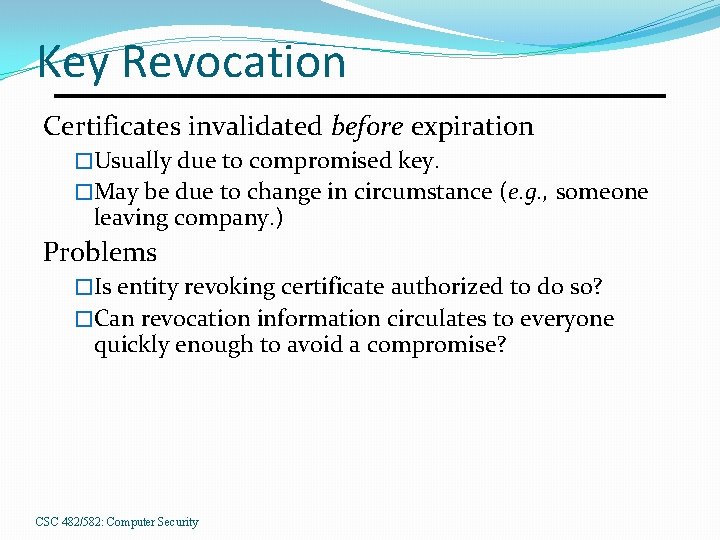 Key Revocation Certificates invalidated before expiration �Usually due to compromised key. �May be due