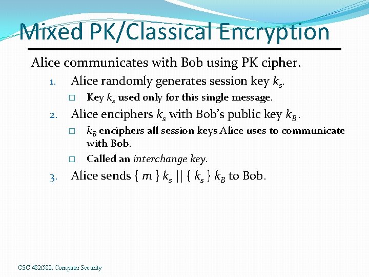 Mixed PK/Classical Encryption Alice communicates with Bob using PK cipher. 1. Alice randomly generates