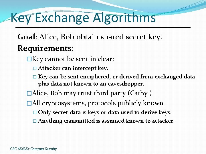 Key Exchange Algorithms Goal: Alice, Bob obtain shared secret key. Requirements: �Key cannot be