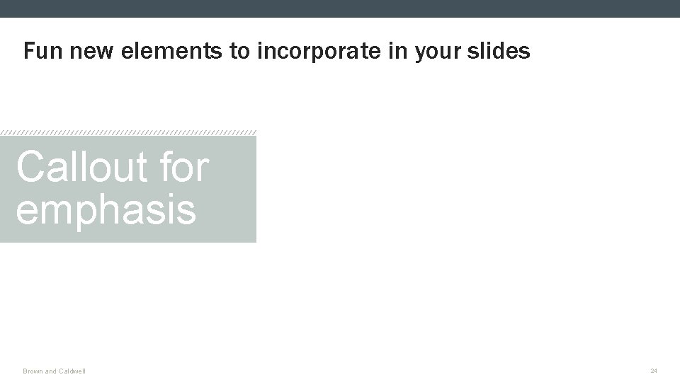 Fun new elements to incorporate in your slides Callout for emphasis Brown and Caldwell