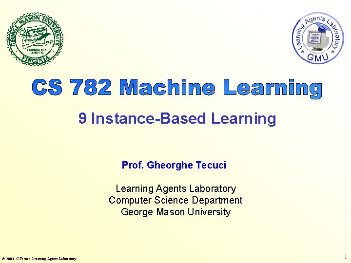 9 Instance-Based Learning Prof. Gheorghe Tecuci Learning Agents Laboratory Computer Science Department George Mason