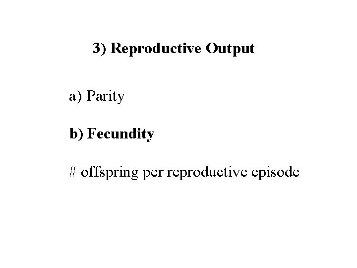 3) Reproductive Output a) Parity b) Fecundity # offspring per reproductive episode 