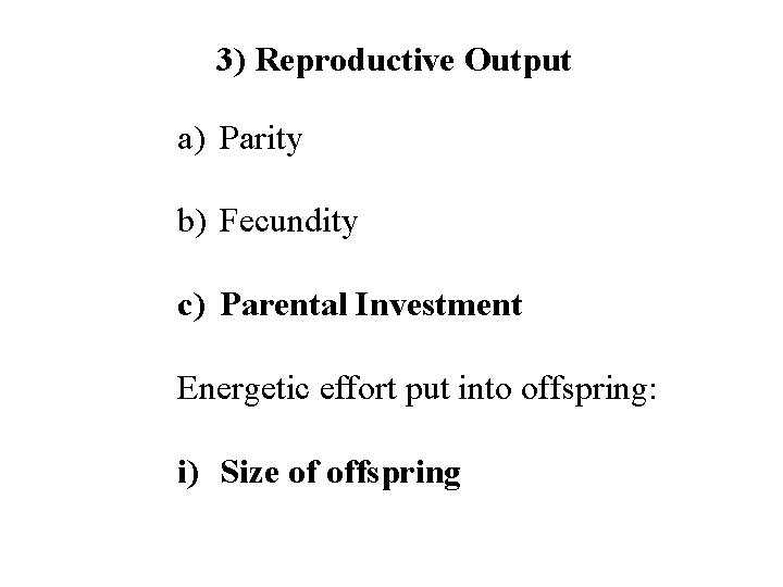 3) Reproductive Output a) Parity b) Fecundity c) Parental Investment Energetic effort put into