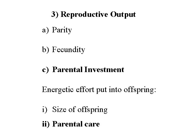 3) Reproductive Output a) Parity b) Fecundity c) Parental Investment Energetic effort put into