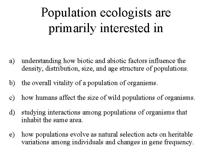 Population ecologists are primarily interested in a) understanding how biotic and abiotic factors influence