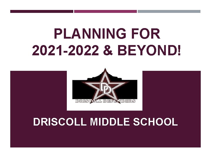 PLANNING FOR 2021 -2022 & BEYOND! DRISCOLL MIDDLE SCHOOL 