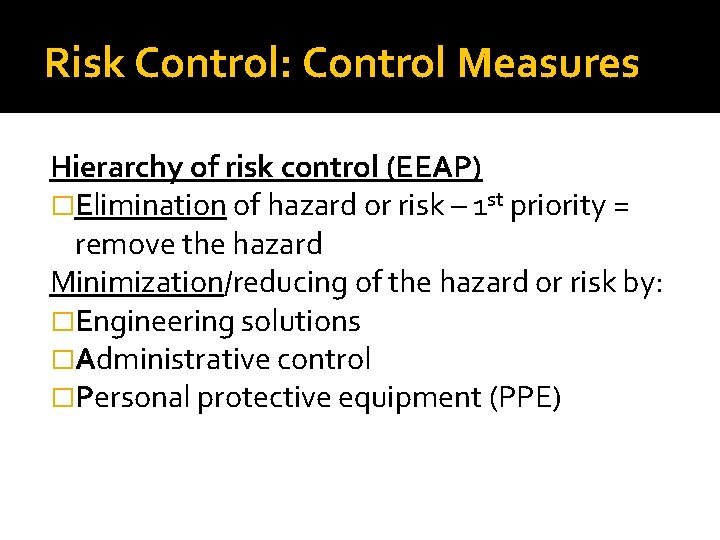 Risk Control: Control Measures Hierarchy of risk control (EEAP) �Elimination of hazard or risk