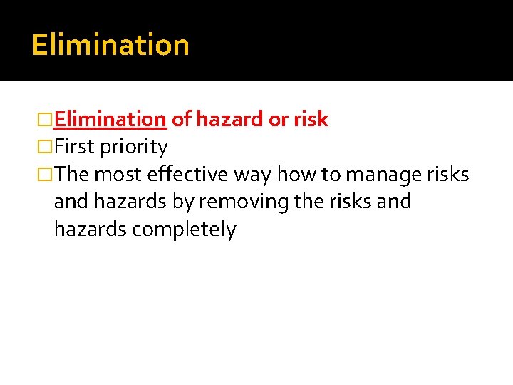 Elimination �Elimination of hazard or risk �First priority �The most effective way how to