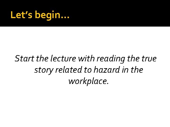 Let’s begin… Start the lecture with reading the true story related to hazard in