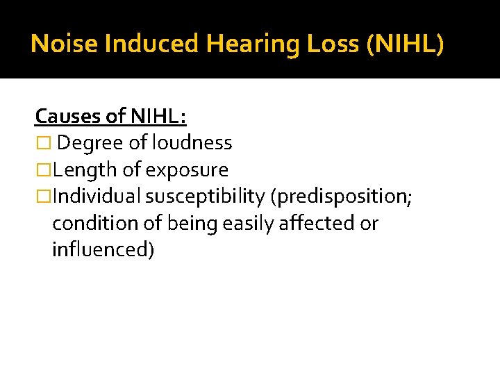 Noise Induced Hearing Loss (NIHL) Causes of NIHL: � Degree of loudness �Length of