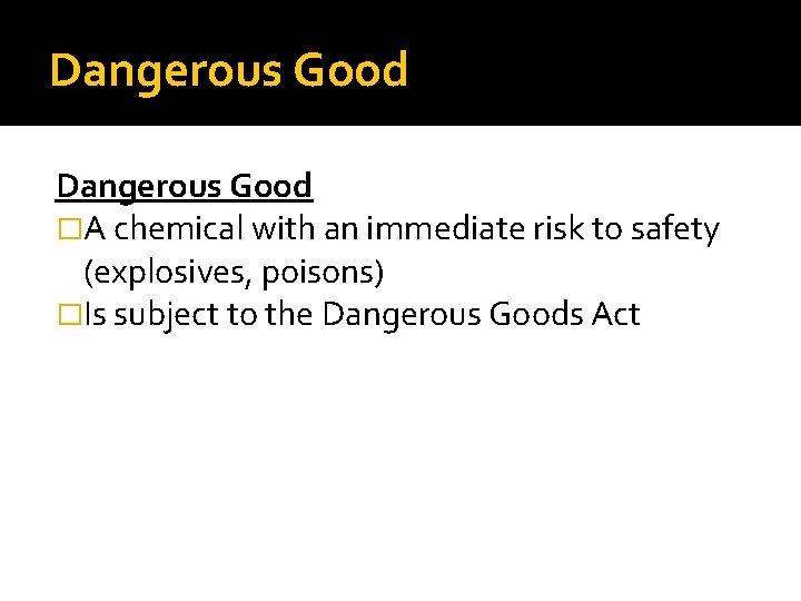 Dangerous Good �A chemical with an immediate risk to safety (explosives, poisons) �Is subject