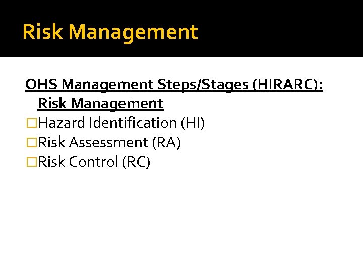 Risk Management OHS Management Steps/Stages (HIRARC): Risk Management �Hazard Identification (HI) �Risk Assessment (RA)