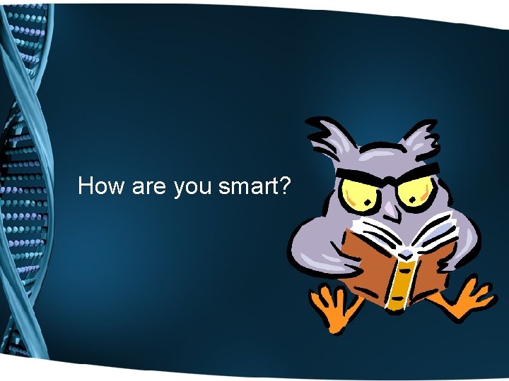 How are you smart? 