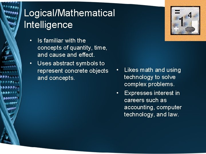 Logical/Mathematical Intelligence • Is familiar with the concepts of quantity, time, and cause and