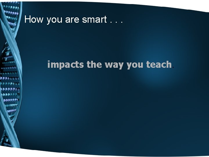 How you are smart. . . impacts the way you teach. 