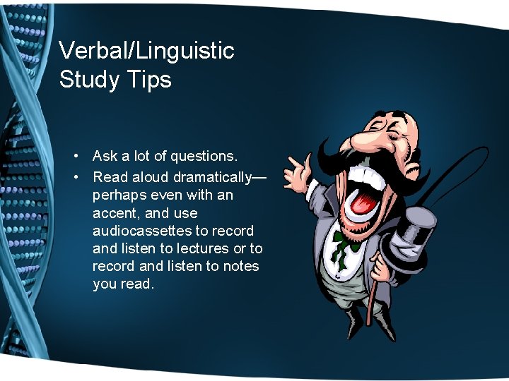 Verbal/Linguistic Study Tips • Ask a lot of questions. • Read aloud dramatically— perhaps