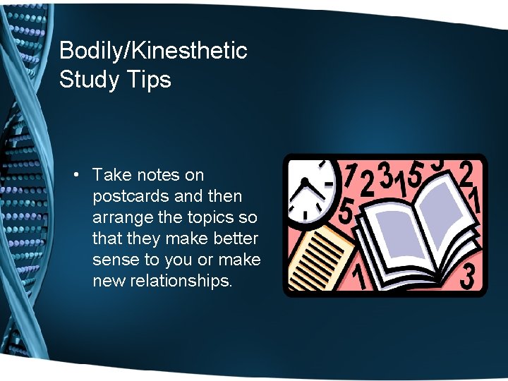 Bodily/Kinesthetic Study Tips • Take notes on postcards and then arrange the topics so