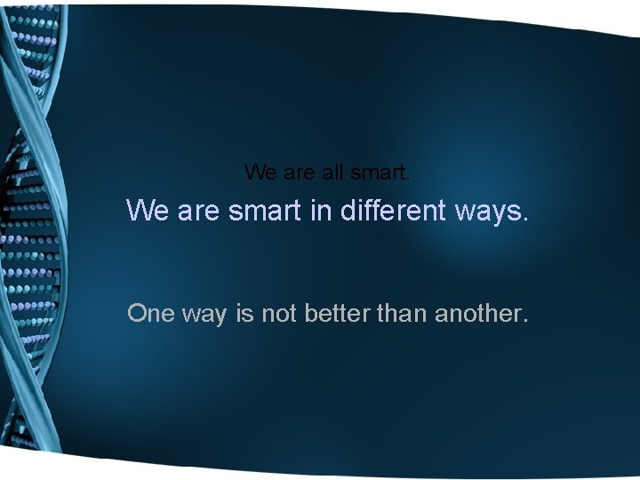 We are all smart. We are smart in different ways. One way is not