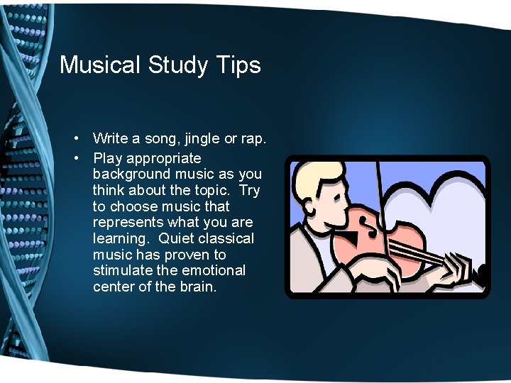 Musical Study Tips • Write a song, jingle or rap. • Play appropriate background