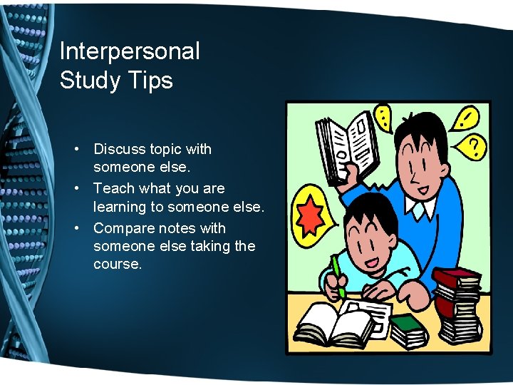 Interpersonal Study Tips • Discuss topic with someone else. • Teach what you are