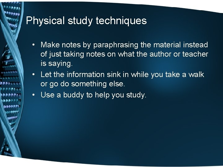 Physical study techniques • Make notes by paraphrasing the material instead of just taking