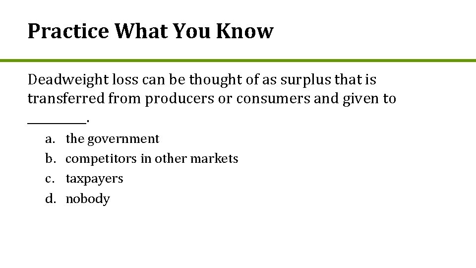 Practice What You Know Deadweight loss can be thought of as surplus that is