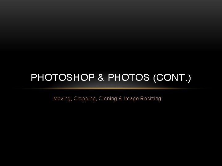 PHOTOSHOP & PHOTOS (CONT. ) Moving, Cropping, Cloning & Image Resizing 