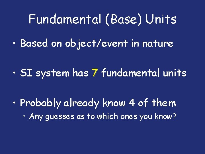 Fundamental (Base) Units • Based on object/event in nature • SI system has 7
