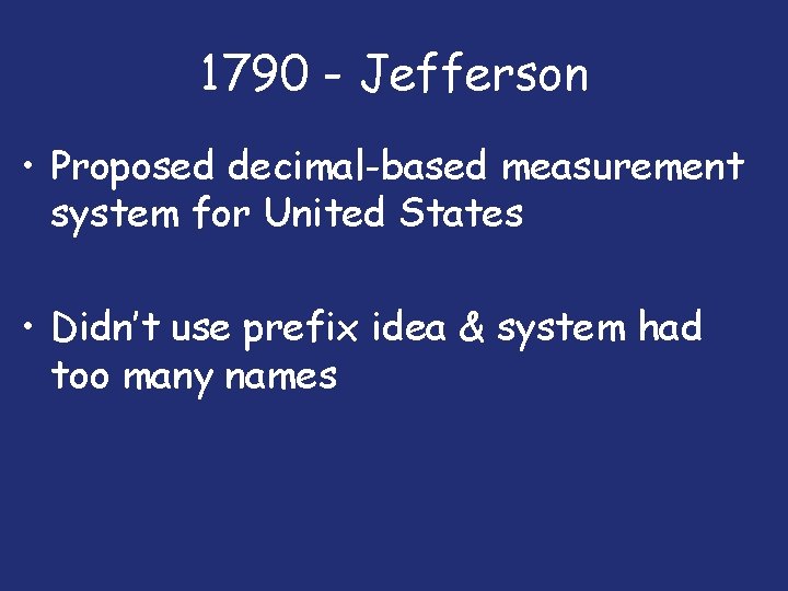 1790 - Jefferson • Proposed decimal-based measurement system for United States • Didn’t use