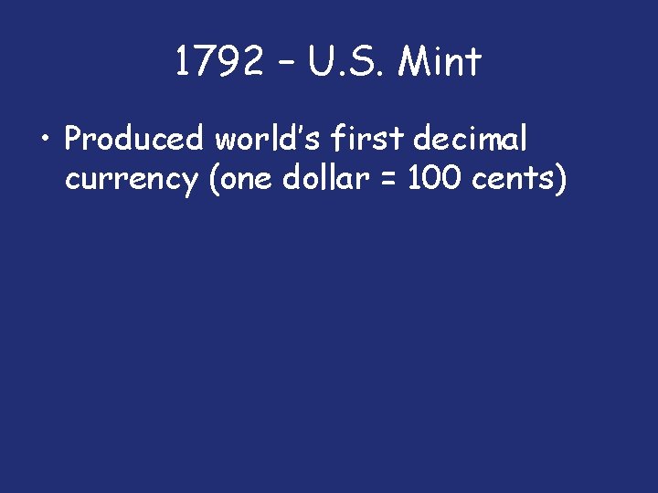 1792 – U. S. Mint • Produced world’s first decimal currency (one dollar =