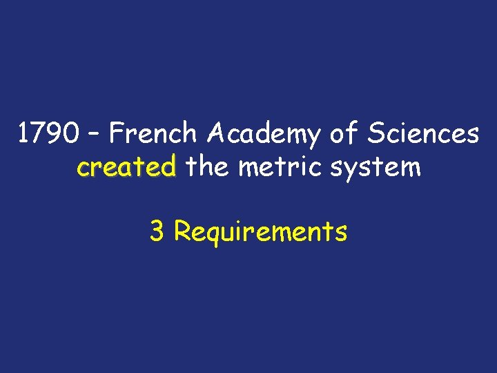 1790 – French Academy of Sciences created the metric system 3 Requirements 
