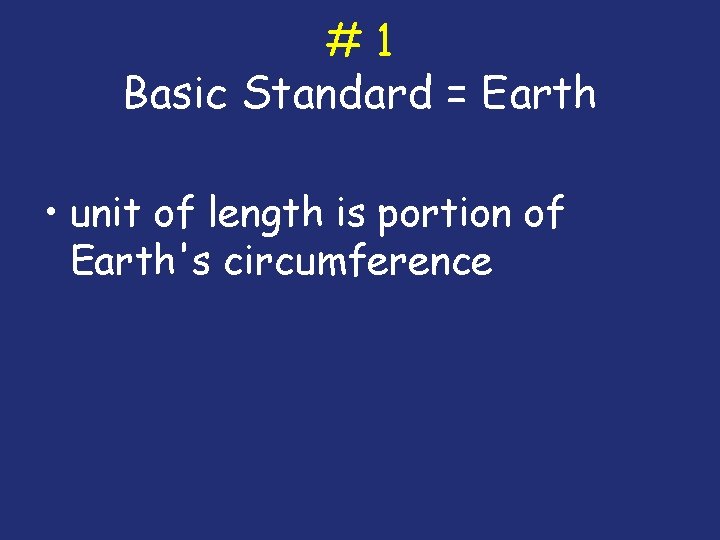 #1 Basic Standard = Earth • unit of length is portion of Earth's circumference