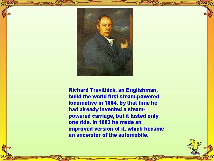 Richard Trevithick, an Englishman, build the world first steam-powered locomotive in 1804. by that