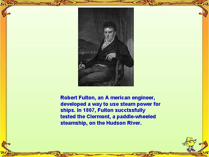 Robert Fulton, an A merican engineer, developed a way to use steam power for