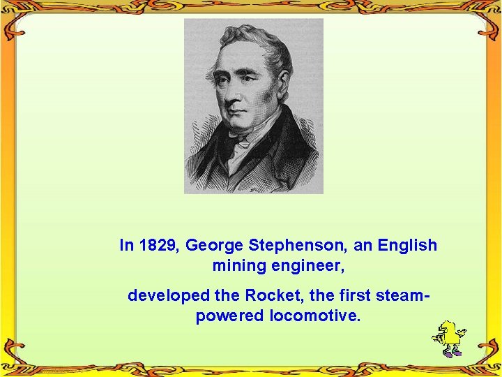 In 1829, George Stephenson, an English mining engineer, developed the Rocket, the first steampowered
