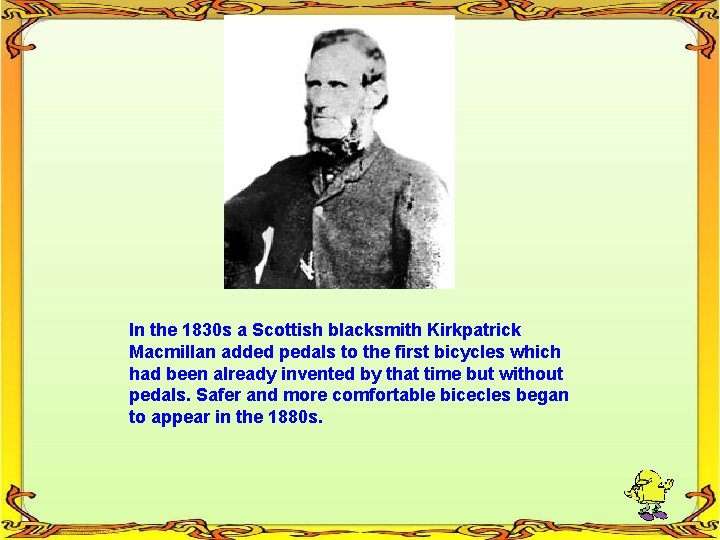 In the 1830 s a Scottish blacksmith Kirkpatrick Macmillan added pedals to the first